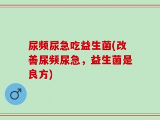 尿频尿急吃益生菌(改善尿频尿急，益生菌是良方)