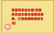 蓓蕾简易益生菌(蓓蕾简易益生菌改善肠道健康，打造健康肠道新生活)