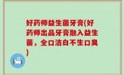 好药师益生菌牙膏(好药师出品牙膏融入益生菌，全口洁白不生口臭)
