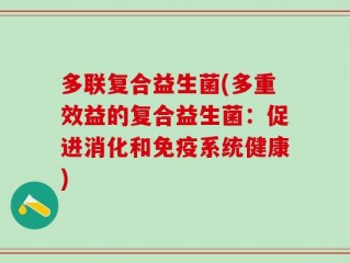 多联复合益生菌(多重效益的复合益生菌：促进消化和免疫系统健康)