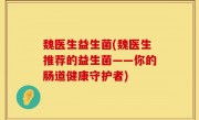 魏医生益生菌(魏医生推荐的益生菌——你的肠道健康守护者)