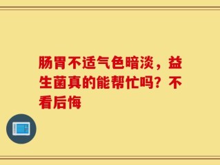 肠胃不适气色暗淡，益生菌真的能帮忙吗？不看后悔