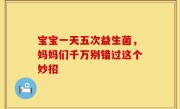 宝宝一天五次益生菌，妈妈们千万别错过这个妙招