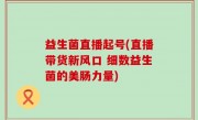 益生菌直播起号(直播带货新风口 细数益生菌的美肠力量)