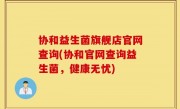 协和益生菌旗舰店官网查询(协和官网查询益生菌，健康无忧)