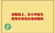 减脂路上，这几种益生菌帮你更轻松甩掉脂肪