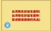 台湾敏乐舒益生菌粉(台湾敏乐舒益生菌粉：促进肠道健康的良品)