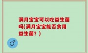 满月宝宝可以吃益生菌吗(满月宝宝能否食用益生菌？)