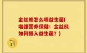 金丝熊怎么喂益生菌(增强营养保健！金丝熊如何摄入益生菌？)
