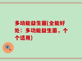 多动能益生菌(全能好处：多功能益生菌，个个适用)