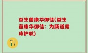 益生菌康华御佳(益生菌康华御佳：为肠道健康护航)