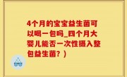 4个月的宝宝益生菌可以喝一包吗_四个月大婴儿能否一次性摄入整包益生菌？)