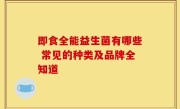 即食全能益生菌有哪些 常见的种类及品牌全知道