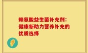 赖氨酸益生菌补充剂：健康新助力营养补充的优质选择
