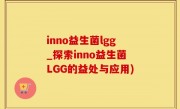 inno益生菌lgg_探索inno益生菌LGG的益处与应用)