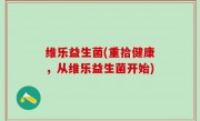 维乐益生菌(重拾健康，从维乐益生菌开始)