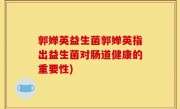 郭婵英益生菌郭婵英指出益生菌对肠道健康的重要性)