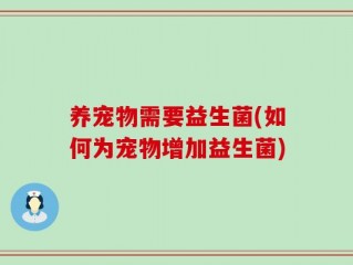 养宠物需要益生菌(如何为宠物增加益生菌)