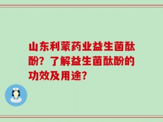 山东利蒙药业益生菌酞酚？了解益生菌酞酚的功效及用途？