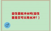 益生菌能冲水吗(益生菌是否可以用水冲？)