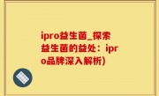 ipro益生菌_探索益生菌的益处：ipro品牌深入解析)