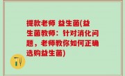 提款老师 益生菌(益生菌教师：针对消化问题，老师教你如何正确选购益生菌)