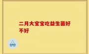 二月大宝宝吃益生菌好不好