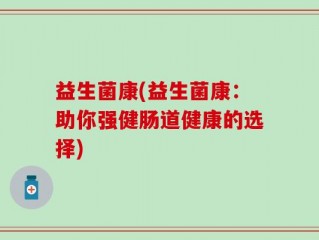 益生菌康(益生菌康：助你强健肠道健康的选择)