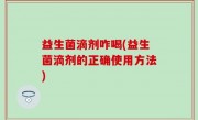 益生菌滴剂咋喝(益生菌滴剂的正确使用方法)