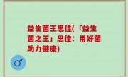 益生菌王思佳(「益生菌之王」思佳：用好菌助力健康)