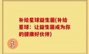 补给星球益生菌(补给星球：让益生菌成为你的健康好伙伴)