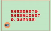 生命花园益生菌丁香(生命花园推出益生菌丁香，促进消化健康)