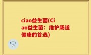 ciao益生菌(Ciao益生菌：维护肠道健康的首选)