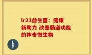 lr21益生菌：健康新助力 改善肠道功能的神奇微生物