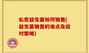 私密益生菌如何销售(益生菌销售的难点及应对策略)