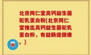 北京同仁堂高钙益生菌驼乳蛋白粉(北京同仁堂推出高钙益生菌驼乳蛋白粉，有益肠道健康。)