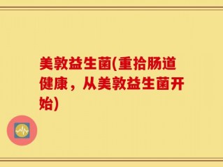 美敦益生菌(重拾肠道健康，从美敦益生菌开始)