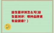 益生菌评测怎么写(益生菌测评：哪种品牌更有益健康？)