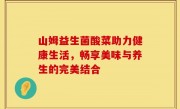 山姆益生菌酸菜助力健康生活，畅享美味与养生的完美结合