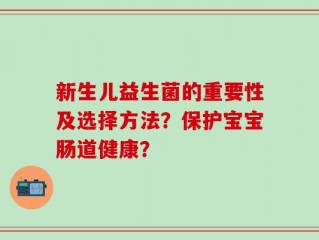 新生儿益生菌的重要性及选择方法？保护宝宝肠道健康？