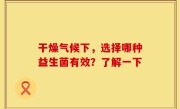 干燥气候下，选择哪种益生菌有效？了解一下
