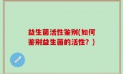 益生菌活性鉴别(如何鉴别益生菌的活性？)
