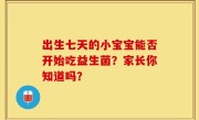 出生七天的小宝宝能否开始吃益生菌？家长你知道吗？