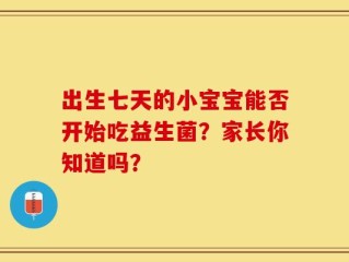 出生七天的小宝宝能否开始吃益生菌？家长你知道吗？