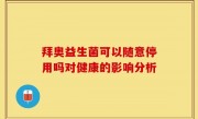 拜奥益生菌可以随意停用吗对健康的影响分析