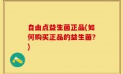 自由点益生菌正品(如何购买正品的益生菌？)