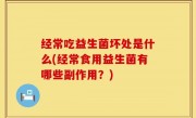经常吃益生菌坏处是什么(经常食用益生菌有哪些副作用？)