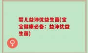 婴儿益沛优益生菌(宝宝健康必备：益沛优益生菌)