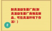 耐高温益生菌厂商(耐高温益生菌厂商推出新品，可在高温环境下存活！)