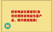 酵素梅益生菌推荐(推荐优质酵素梅益生菌产品，提升肠道健康)